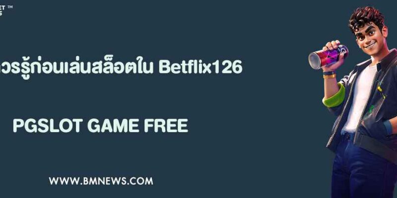 ข้อควรรู้ก่อนเล่นสล็อตใน Betflix126