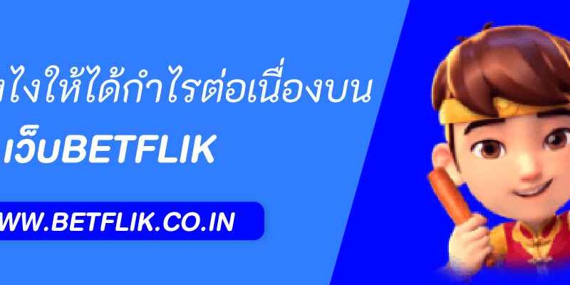 เล่นยังไงให้ได้กำไรต่อเนื่องบน betflik live