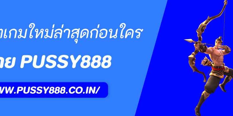 pussy888 อัปเดตเกมใหม่ล่าสุดก่อนใคร