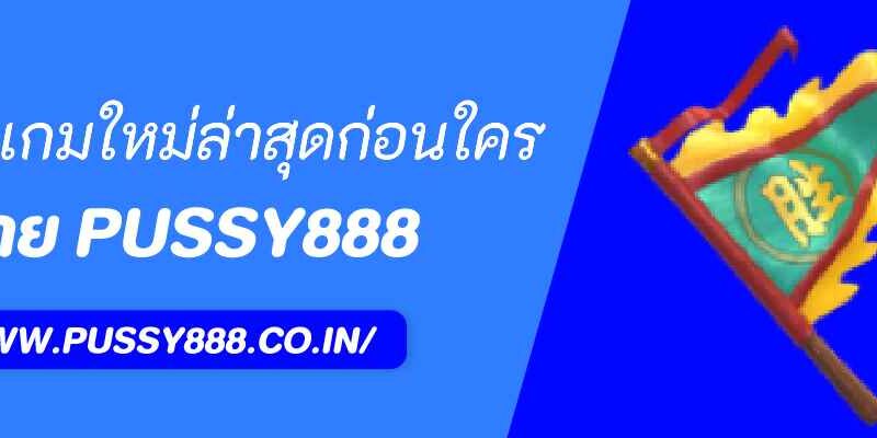 pussy888 อัปเดตเกมใหม่ล่าสุดก่อนใคร